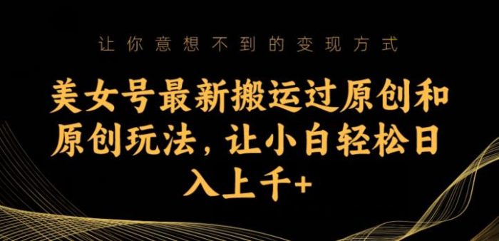 美女号最新搬运过原创和原创玩法，让小白轻松日入上千+【揭秘】|小鸡网赚博客