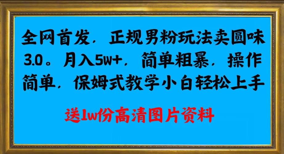 全网首发正规男粉玩法卖圆味3.0，月入5W+，简单粗暴，操作简单，保姆式教学，小白轻松上手|小鸡网赚博客
