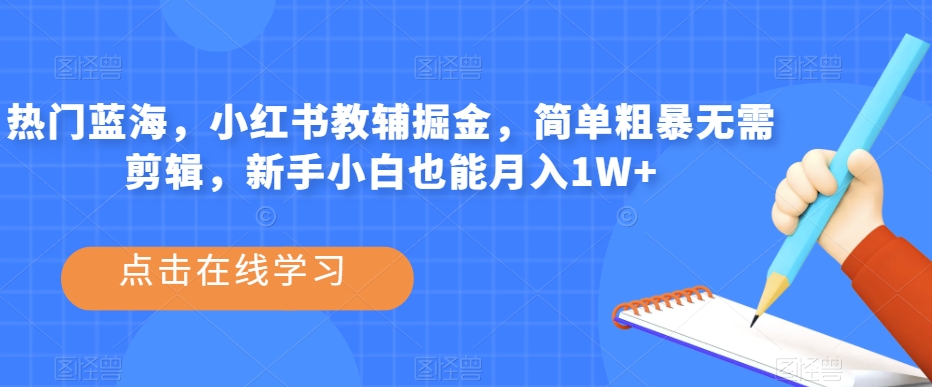 热门蓝海，小红书教辅掘金，简单粗暴无需剪辑，新手小白也能月入1W+【揭秘】|小鸡网赚博客