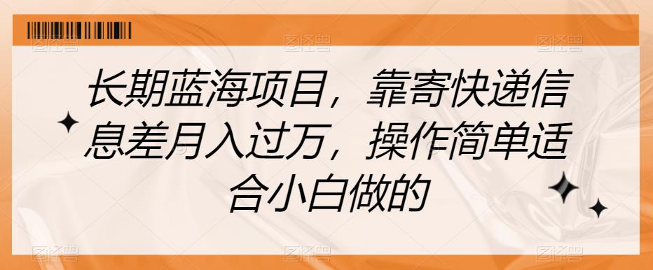 长期蓝海项目，靠寄快递信息差月入过万，操作简单适合小白做的【揭秘】|小鸡网赚博客
