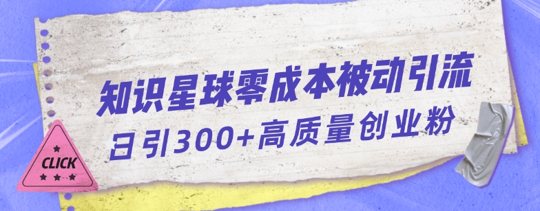 知识星球零成本被动引流创业粉一天300+【揭秘】|小鸡网赚博客