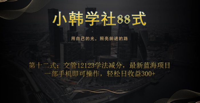 小韩学社88式第十二式：交管12123学法减分，最新蓝海项目，一部手机即可操作，轻松日收益300+|小鸡网赚博客