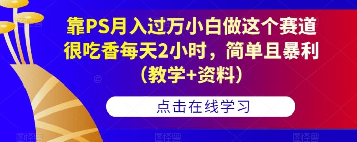 靠PS月入过万小白做这个赛道很吃香每天2小时，简单且暴利（教学+资料）|小鸡网赚博客
