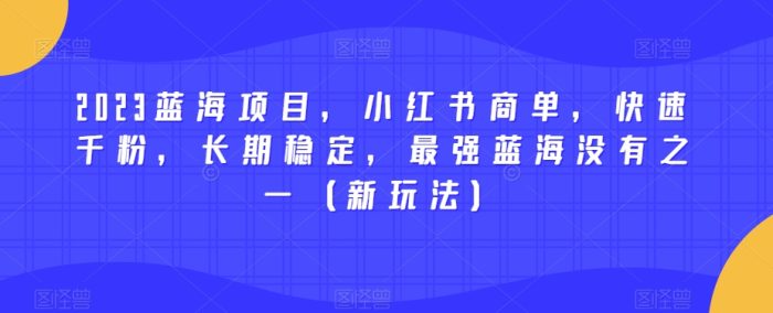 2023蓝海项目，小红书商单，快速千粉，长期稳定，最强蓝海没有之一（新玩法）|小鸡网赚博客