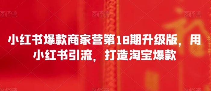 小红书爆款商家营第18期升级版,用小红书引流,打造淘宝爆款|小鸡网赚博客
