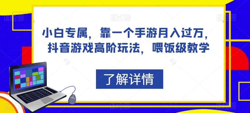 小白专属，靠一个手游月入过万，抖音游戏高阶玩法，喂饭级教学|小鸡网赚博客