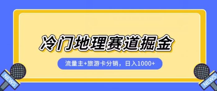 冷门地理赛道流量主+旅游卡分销全新课程，日入四位数，小白容易上手|小鸡网赚博客