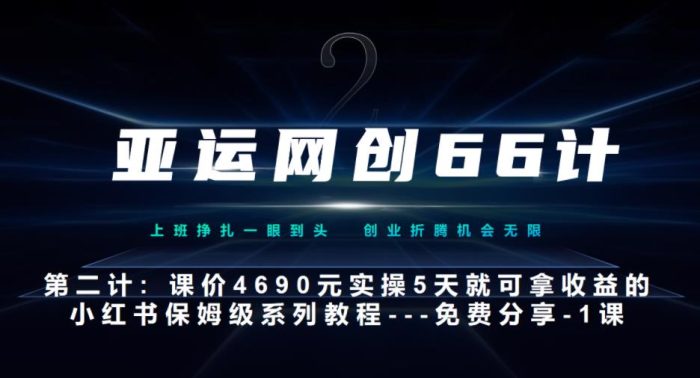 亚运网创66计第2计：小红书实战系列，只需5天即可完全上手-系列10节课第1课-基础概念、流程全貌解析|小鸡网赚博客