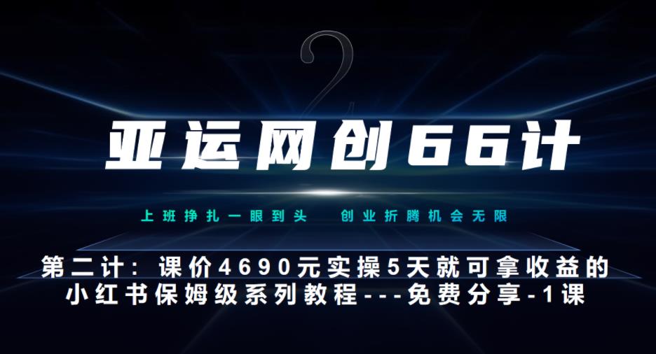 亚运网创66计第2计：小红书实战系列，只需5天即可完全上手-系列10节课第1课-基础概念、流程全貌解析|小鸡网赚博客