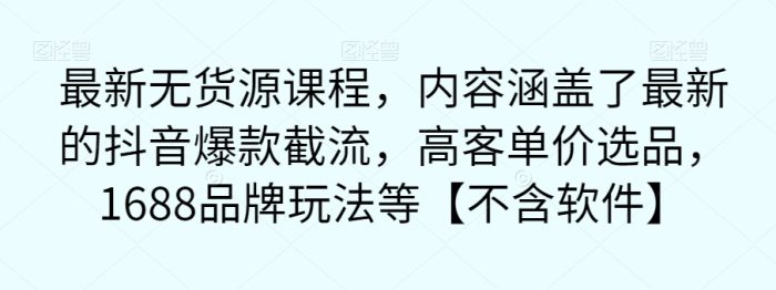 最新无货源课程，内容涵盖了最新的抖音爆款截流，高客单价选品，1688品牌玩法等【不含软件】|小鸡网赚博客