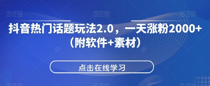 抖音热门话题玩法2.0，一天涨粉2000+（附软件+素材）|小鸡网赚博客