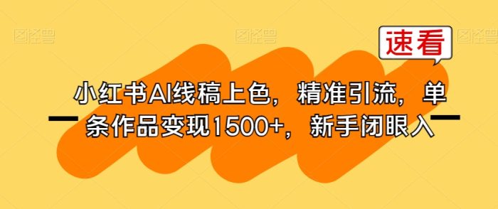 小红书AI线稿上色,精准引流,单条作品变现1500+,新手闭眼入|小鸡网赚博客