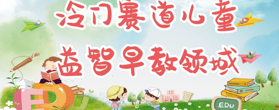冷门儿童益智早教领域，制作简单超适合宝妈，轻松日入300+可矩阵|小鸡网赚博客