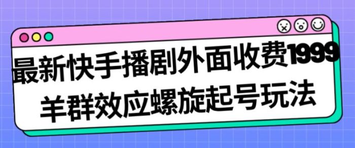 最新快手播剧外面收费1999羊群效应螺旋起号玩法配合流量日入几百完全不是问题|小鸡网赚博客