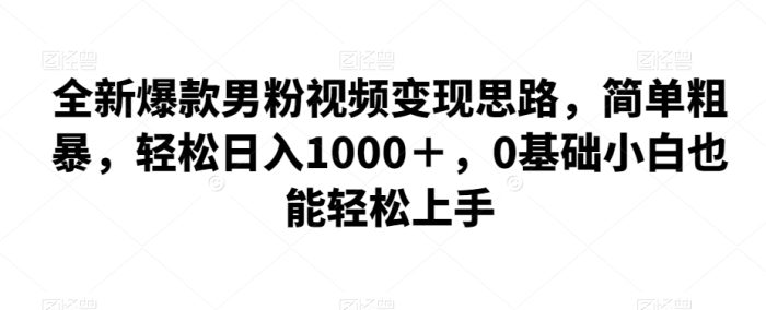 全新爆款男粉视频变现思路,简单粗暴,轻松日入1000+,0基础小白也能轻松上手|小鸡网赚博客