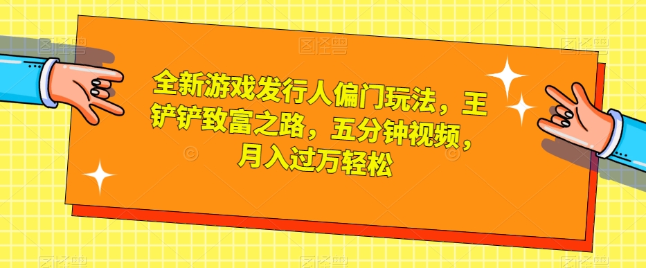 全新游戏发行人偏门玩法，王铲铲致富之路，五分钟视频，月入过万轻松【揭秘】|小鸡网赚博客