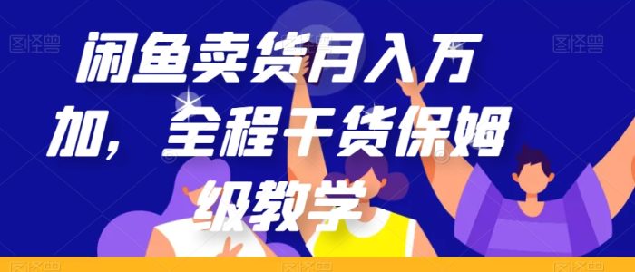 闲鱼卖货月入万加，全程干货保姆级教学【揭秘】|小鸡网赚博客