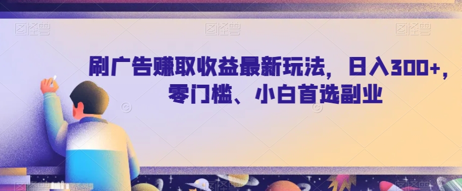 刷广告赚取收益最新玩法，日入300+，零门槛、小白首选副业【揭秘】|小鸡网赚博客