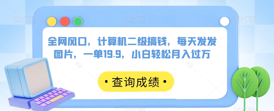 全网风口，计算机二级搞钱，每天发发图片，一单19.9，小白轻松月入过万【揭秘】|小鸡网赚博客