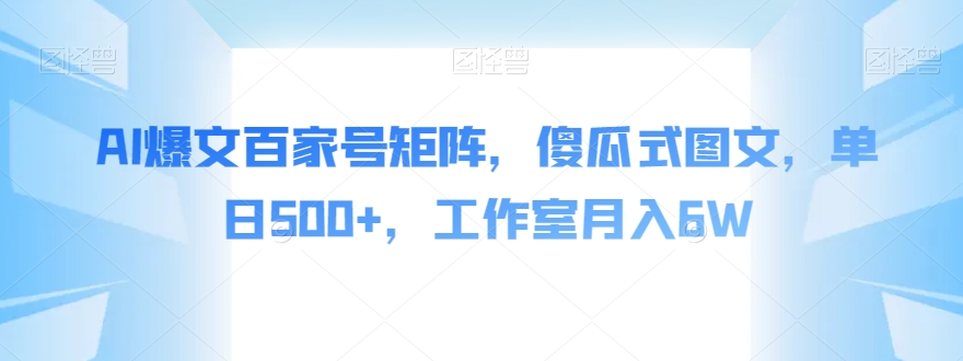 AI爆文百家号矩阵，傻瓜式图文，单日500+，工作室月入6W【揭秘】|小鸡网赚博客