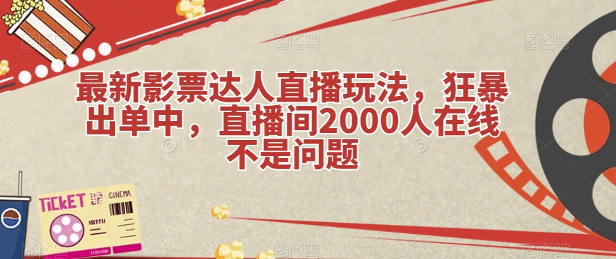 最新影票达人直播玩法，狂暴出单中，直播间2000人在线不是问题【揭秘】|小鸡网赚博客