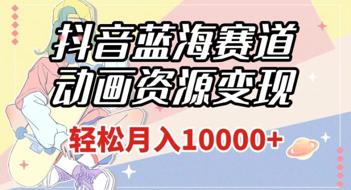 抖音蓝海赛道,动画资源变现,做的人少,轻松月入1w+(附1027G素材)【揭秘】|小鸡网赚博客