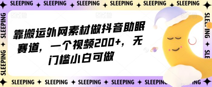 靠搬运外网素材做抖音助眠赛道，一个视频200+，无门槛小白可做【揭秘】|小鸡网赚博客
