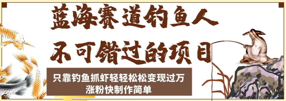 蓝海赛道钓鱼人不可错过的项目，只靠钓鱼抓虾轻轻松松变现过万，涨粉快制作简单【揭秘】|小鸡网赚博客
