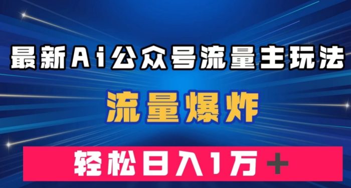 最新AI公众号流量主玩法，流量爆炸，轻松月入一万＋【揭秘】|小鸡网赚博客