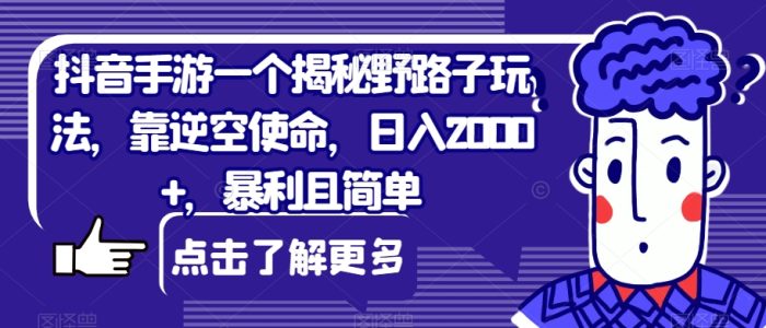 抖音手游一个揭秘野路子玩法，靠逆空使命，日入2000+，暴利且简单【揭秘】|小鸡网赚博客