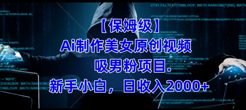 【保姆级】制作Ai美女原创视频+吸男粉项目，小白日收入2000+|小鸡网赚博客