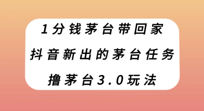 1分钱茅台带回家，抖音新出的茅台任务，撸茅台3.0玩法【揭秘】|小鸡网赚博客