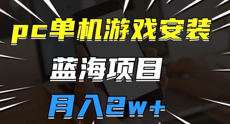 pc单机游戏安装包，蓝海项目，操作简单，小白可直接上手，月入2w【揭秘】|小鸡网赚博客