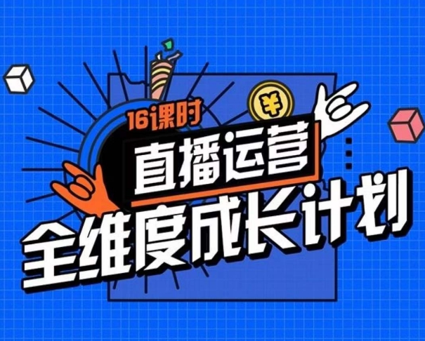 直播运营全维度成长计划，16课时精细化直播间运营策略拆解零基础运营成长|小鸡网赚博客