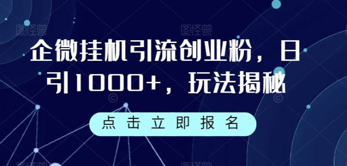 企微挂机引流创业粉，日引1000+，玩法揭秘|小鸡网赚博客