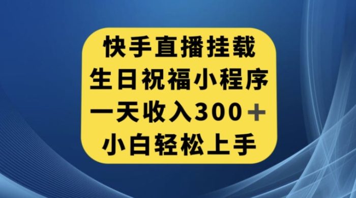 快手挂载生日祝福小程序，一天收入300+，小白轻松上手【揭秘】|小鸡网赚博客