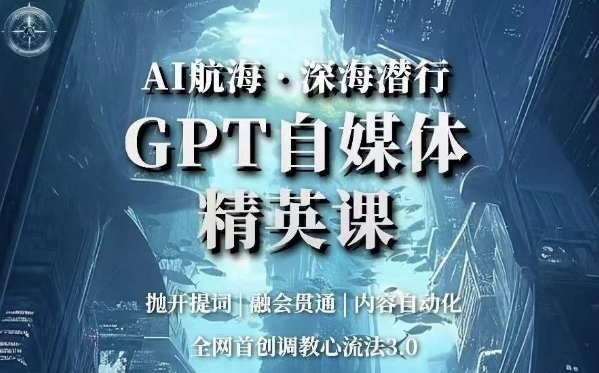 AI航海·深海潜行，GPT自媒体精英课，全网首创调教心流法3.0|小鸡网赚博客