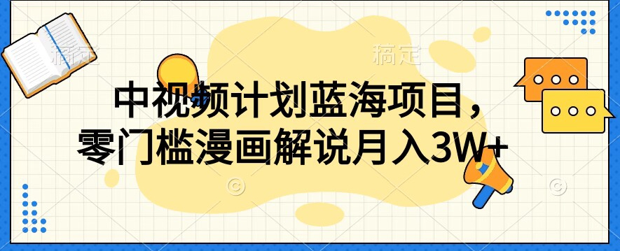中视频计划蓝海项目，零门槛漫画解说教程【揭秘】|小鸡网赚博客