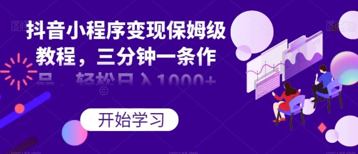 抖音小程序变现保姆级教程，三分钟一条作品，轻松日入1000+【揭秘】|小鸡网赚博客