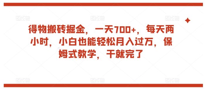 得物搬砖掘金，一天700+，每天两小时，小白也能轻松月入过万，保姆式教学，干就完了|小鸡网赚博客