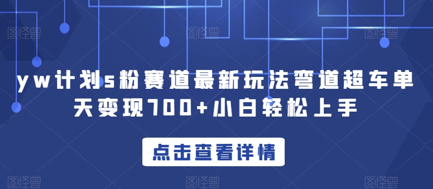 yw计划s粉赛道最新玩法弯道超车单天变现700+小白轻松上手|小鸡网赚博客