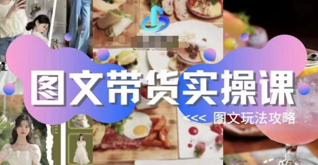 图文带货实操课，图文玩法攻略玩法|小鸡网赚博客