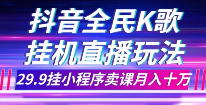 抖音全民K歌直播不露脸玩法，29.9挂小程序卖课月入10万|小鸡网赚博客