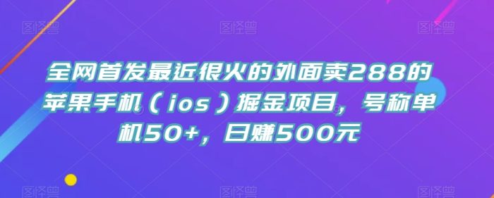 全网首发最近很火的外面卖288的苹果手机（ios）掘金项目，号称单机50+，日赚500元【揭秘】|小鸡网赚博客