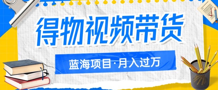 得物视频带货项目，矩阵操作，月入过万的蓝海项目|小鸡网赚博客