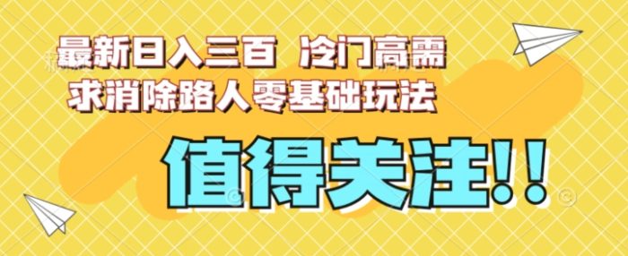 最新日入三百，冷门高需求消除路人零基础玩法【揭秘】|小鸡网赚博客