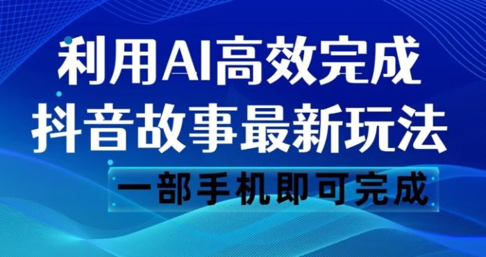 抖音故事最新玩法，通过AI一键生成文案和视频，日收入500一部手机即可完成【揭秘】|小鸡网赚博客