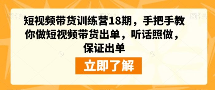 短视频带货训练营18期,手把手教你做短视频带货出单,听话照做,保证出单|小鸡网赚博客