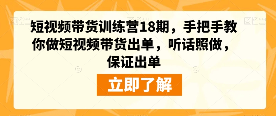 短视频带货训练营18期，手把手教你做短视频带货出单，听话照做，保证出单|小鸡网赚博客