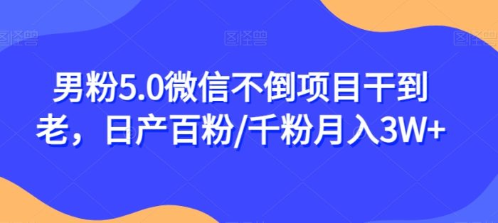 男粉5.0微信不倒项目干到老，日产百粉/千粉月入3W+【揭秘】|小鸡网赚博客